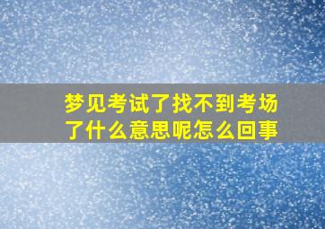 梦见考试了找不到考场了什么意思呢怎么回事