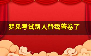 梦见考试别人替我答卷了