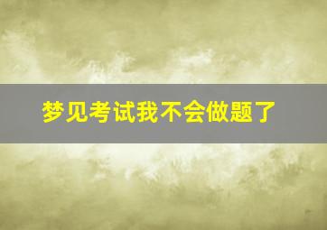 梦见考试我不会做题了