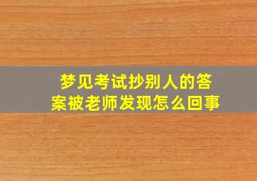 梦见考试抄别人的答案被老师发现怎么回事