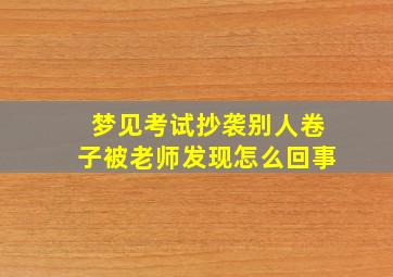 梦见考试抄袭别人卷子被老师发现怎么回事