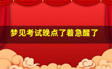 梦见考试晚点了着急醒了