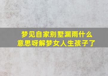 梦见自家别墅漏雨什么意思呀解梦女人生孩子了