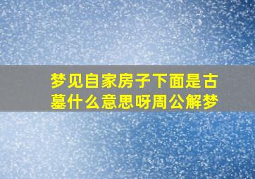 梦见自家房子下面是古墓什么意思呀周公解梦