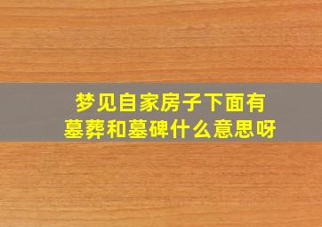 梦见自家房子下面有墓葬和墓碑什么意思呀