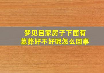 梦见自家房子下面有墓葬好不好呢怎么回事