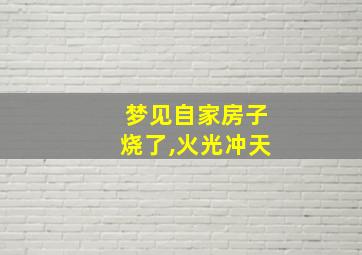 梦见自家房子烧了,火光冲天