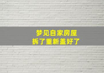 梦见自家房屋拆了重新盖好了