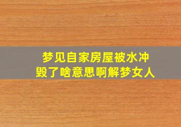 梦见自家房屋被水冲毁了啥意思啊解梦女人