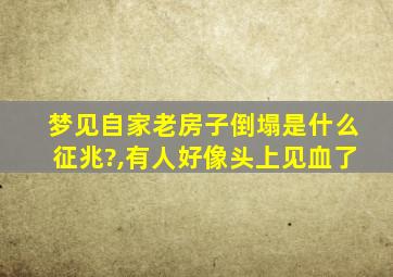 梦见自家老房子倒塌是什么征兆?,有人好像头上见血了