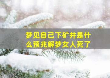 梦见自己下矿井是什么预兆解梦女人死了