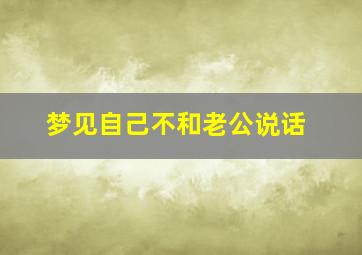 梦见自己不和老公说话