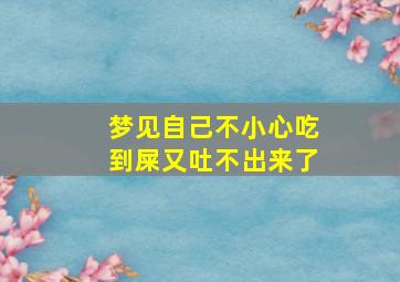 梦见自己不小心吃到屎又吐不出来了