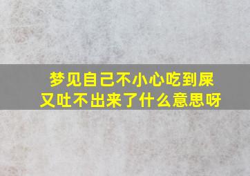 梦见自己不小心吃到屎又吐不出来了什么意思呀