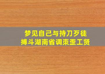 梦见自己与持刀歹徒搏斗湖南省调朿歪工贤