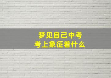 梦见自己中考考上象征着什么