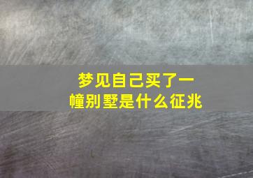 梦见自己买了一幢别墅是什么征兆