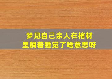 梦见自己亲人在棺材里躺着睡觉了啥意思呀