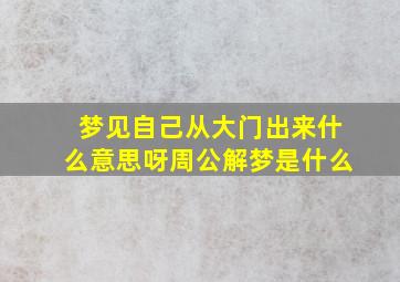 梦见自己从大门出来什么意思呀周公解梦是什么