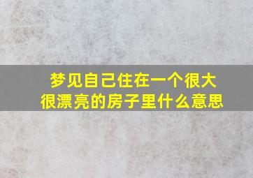 梦见自己住在一个很大很漂亮的房子里什么意思