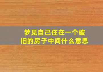 梦见自己住在一个破旧的房子中间什么意思