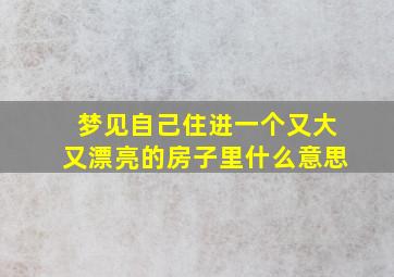 梦见自己住进一个又大又漂亮的房子里什么意思