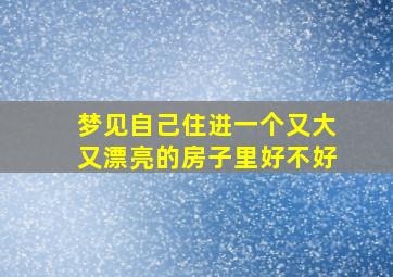 梦见自己住进一个又大又漂亮的房子里好不好