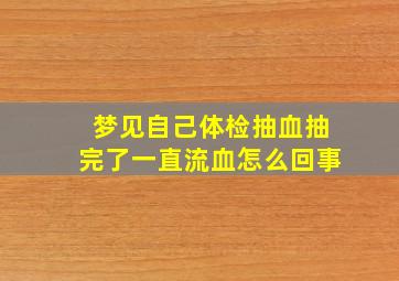 梦见自己体检抽血抽完了一直流血怎么回事