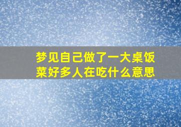 梦见自己做了一大桌饭菜好多人在吃什么意思