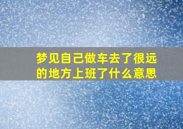 梦见自己做车去了很远的地方上班了什么意思