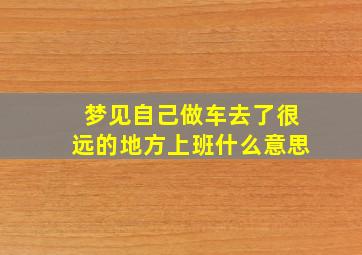 梦见自己做车去了很远的地方上班什么意思