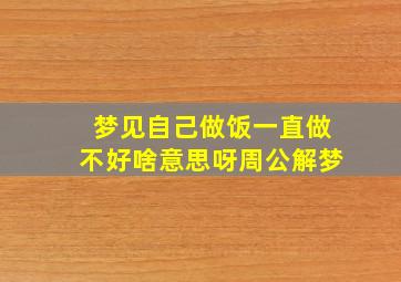 梦见自己做饭一直做不好啥意思呀周公解梦