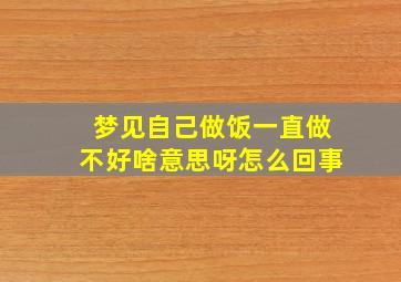 梦见自己做饭一直做不好啥意思呀怎么回事