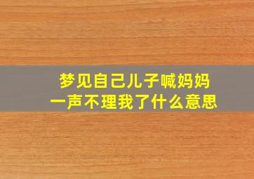 梦见自己儿子喊妈妈一声不理我了什么意思