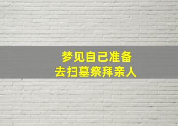 梦见自己准备去扫墓祭拜亲人