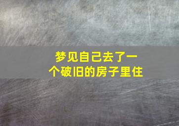 梦见自己去了一个破旧的房子里住