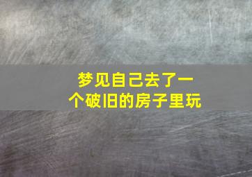 梦见自己去了一个破旧的房子里玩