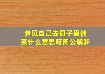 梦见自己去园子里摘菜什么意思呀周公解梦