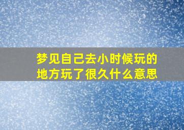 梦见自己去小时候玩的地方玩了很久什么意思