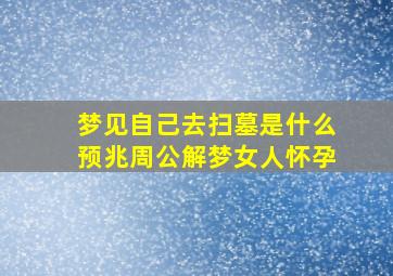 梦见自己去扫墓是什么预兆周公解梦女人怀孕