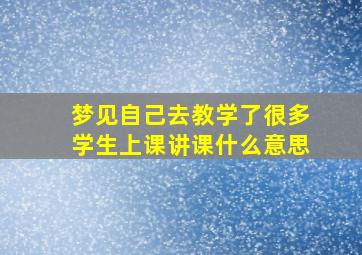 梦见自己去教学了很多学生上课讲课什么意思