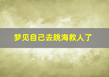 梦见自己去跳海救人了