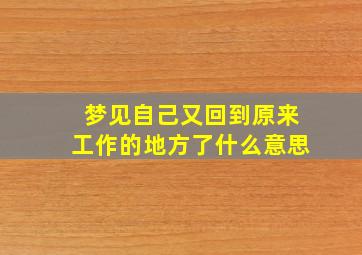 梦见自己又回到原来工作的地方了什么意思