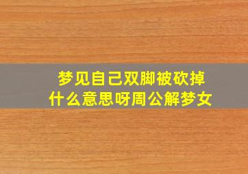 梦见自己双脚被砍掉什么意思呀周公解梦女