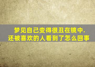 梦见自己变得很丑在镜中.还被喜欢的人看到了怎么回事