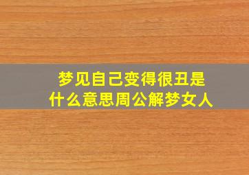 梦见自己变得很丑是什么意思周公解梦女人