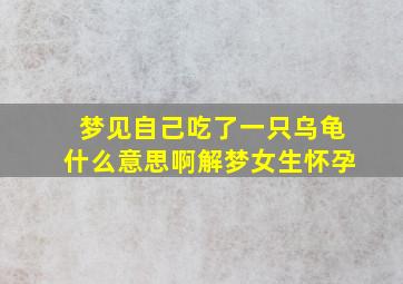 梦见自己吃了一只乌龟什么意思啊解梦女生怀孕