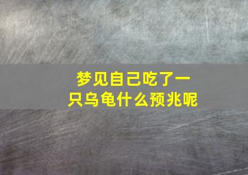 梦见自己吃了一只乌龟什么预兆呢