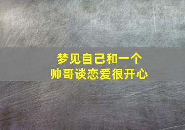 梦见自己和一个帅哥谈恋爱很开心