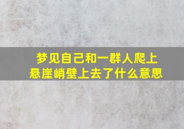 梦见自己和一群人爬上悬崖峭壁上去了什么意思